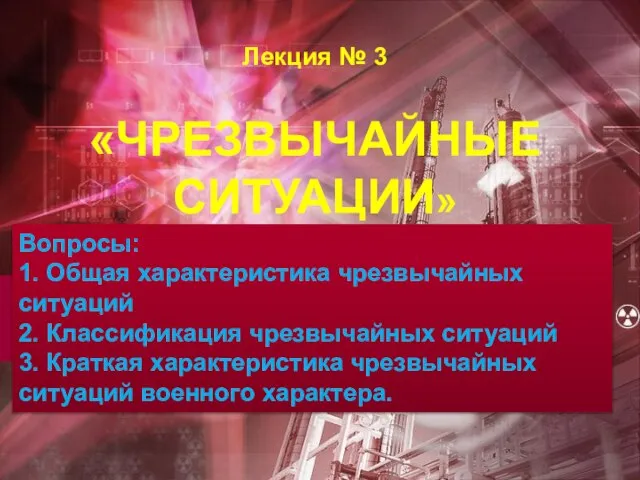 Лекция № 3 «ЧРЕЗВЫЧАЙНЫЕ СИТУАЦИИ» Вопросы: 1. Общая характеристика чрезвычайных ситуаций 2.