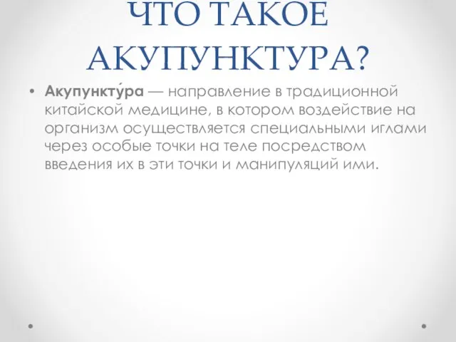 ЧТО ТАКОЕ АКУПУНКТУРА? Акупункту́ра — направление в традиционной китайской медицине, в котором