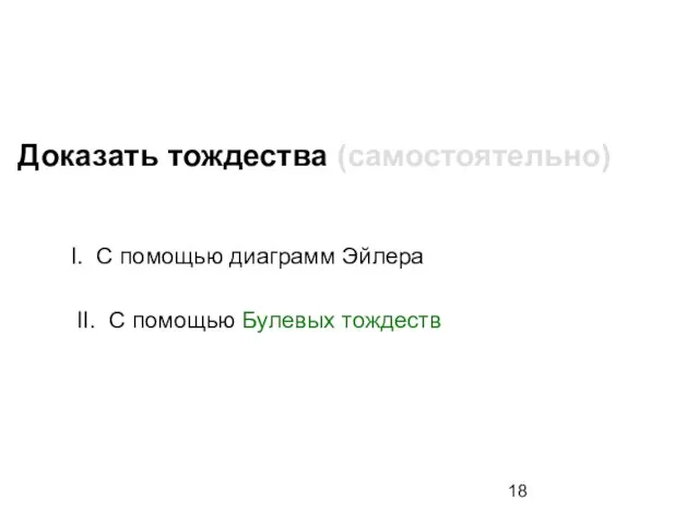 Доказать тождества (самостоятельно) I. С помощью диаграмм Эйлера II. С помощью Булевых тождеств