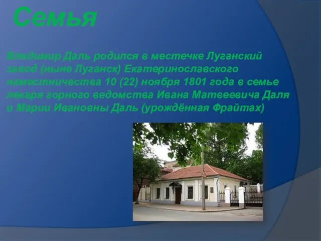 Владимир Даль родился в местечке Луганский завод (ныне Луганск) Екатеринославского наместничества 10