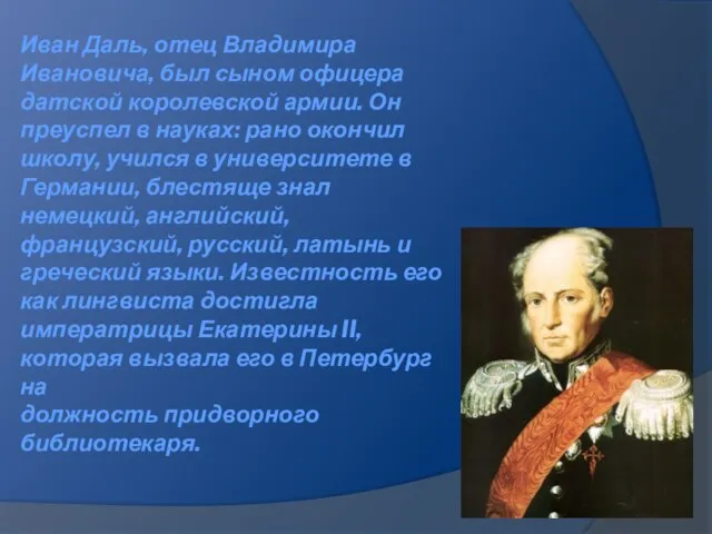 Иван Даль, отец Владимира Ивановича, был сыном офицера датской королевской армии. Он