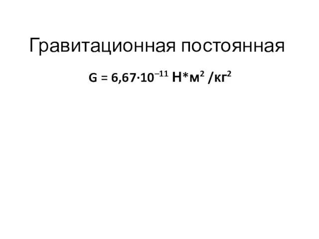 Гравитационная постоянная G = 6,67·10–11 Н*м2 /кг2