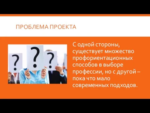 ПРОБЛЕМА ПРОЕКТА С одной стороны, существует множество профориентационных способов в выборе профессии,