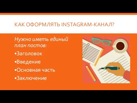 КАК ОФОРМЛЯТЬ INSTAGRAM-КАНАЛ? Нужно иметь единый план постов: Заголовок Введение Основная часть Заключение