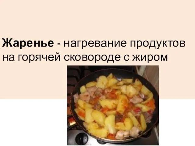 Жаренье - нагревание продуктов на горячей сковороде с жиром