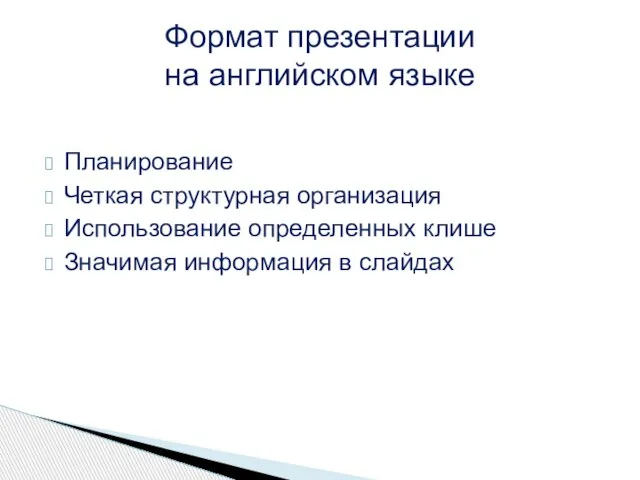 Планирование Четкая структурная организация Использование определенных клише Значимая информация в слайдах Формат презентации на английском языке