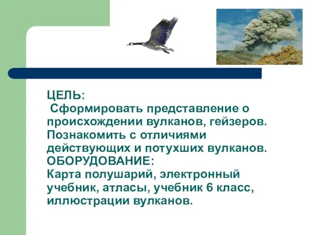 ЦЕЛЬ: Сформировать представление о происхождении вулканов, гейзеров. Познакомить с отличиями действующих и