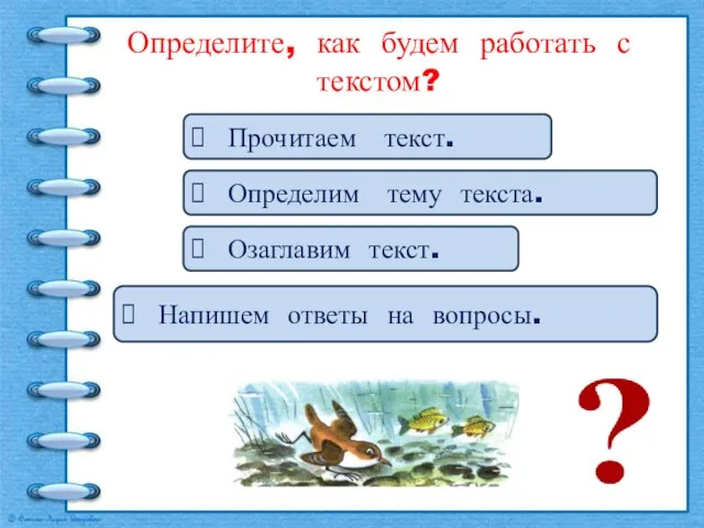 Определите, как будем работать с текстом? Прочитаем текст. Определим тему текста. Озаглавим