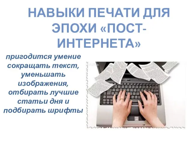 НАВЫКИ ПЕЧАТИ ДЛЯ ЭПОХИ «ПОСТ-ИНТЕРНЕТА» пригодится умение сокращать текст, уменьшать изображения, отбирать