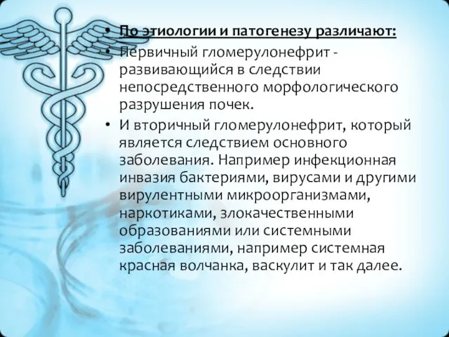 По этиологии и патогенезу различают: Первичный гломерулонефрит - развивающийся в следствии непосредственного