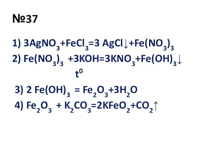 №37 1) 3AgNO3+FeCl3=3 AgCl↓+Fe(NO3)3 2) Fe(NO3)3 +3KOH=3KNO3+Fe(OH)3↓ t0 3) 2 Fe(OH)3 =