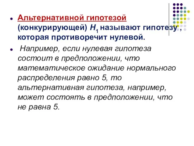 Альтернативной гипотезой (конкурирующей) H1 называют гипотезу , которая противоречит нулевой. Например, если