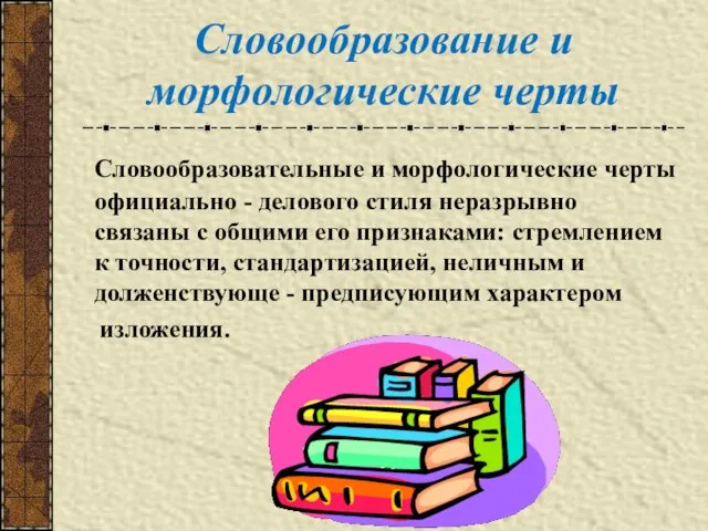 Словообразование и морфологические черты Словообразовательные и морфологические черты официально - делового стиля