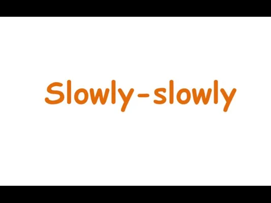 Slowly-slowly