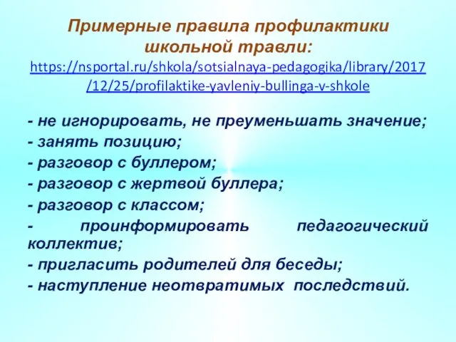 Примерные правила профилактики школьной травли: https://nsportal.ru/shkola/sotsialnaya-pedagogika/library/2017/12/25/profilaktike-yavleniy-bullinga-v-shkole - не игнорировать, не преуменьшать значение;
