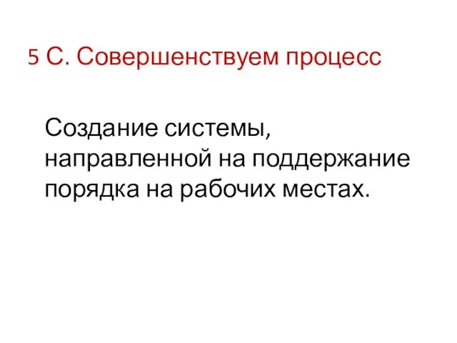 5 С. Совершенствуем процесс Создание системы, направленной на поддержание порядка на рабочих местах.