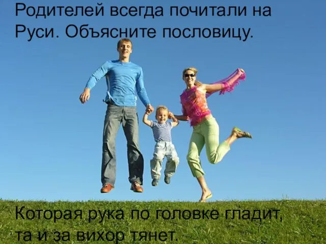 Родителей всегда почитали на Руси. Объясните пословицу. Родителей всегда почитали на Руси.