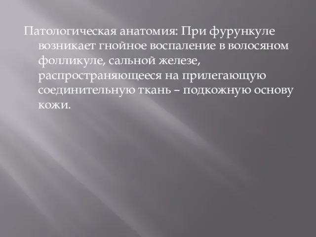 Патологическая анатомия: При фурункуле возникает гнойное воспаление в волосяном фолликуле, сальной железе,