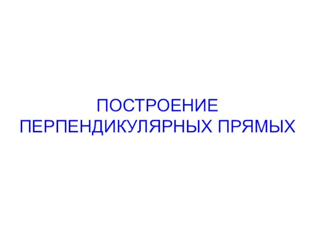 ПОСТРОЕНИЕ ПЕРПЕНДИКУЛЯРНЫХ ПРЯМЫХ