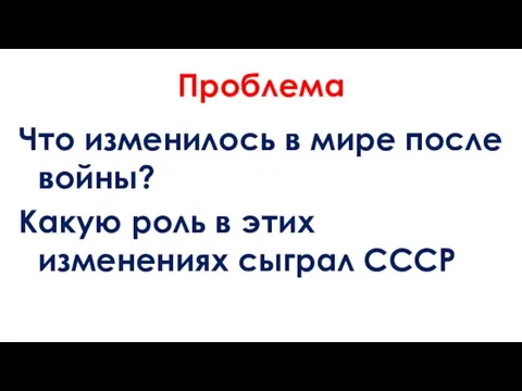 Проблема Что изменилось в мире после войны? Какую роль в этих изменениях сыграл СССР