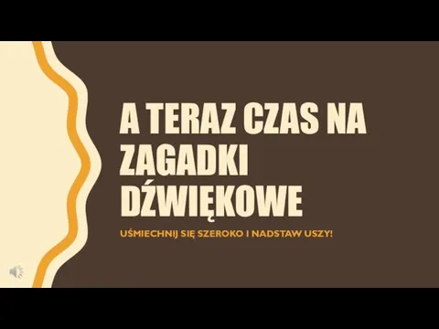 A TERAZ CZAS NA ZAGADKI DŹWIĘKOWE UŚMIECHNIJ SIĘ SZEROKO I NADSTAW USZY!