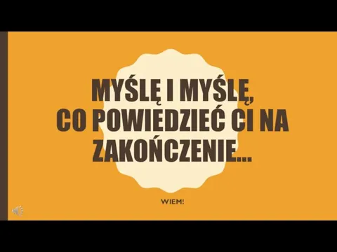 MYŚLĘ I MYŚLĘ, CO POWIEDZIEĆ CI NA ZAKOŃCZENIE… WIEM!