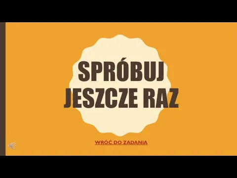 SPRÓBUJ JESZCZE RAZ WRÓĆ DO ZADANIA