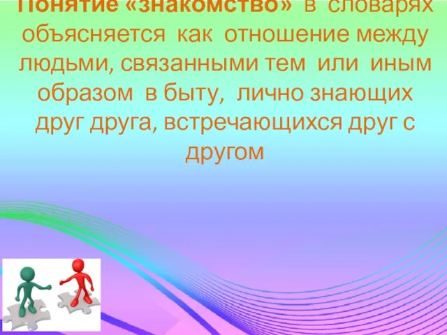 Понятие «знакомство» в словарях объясняется как отношение между людьми, связанными тем или