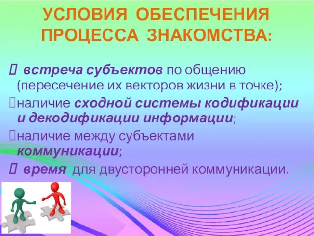 УСЛОВИЯ ОБЕСПЕЧЕНИЯ ПРОЦЕССА ЗНАКОМСТВА: встреча субъектов по общению (пересечение их векторов жизни