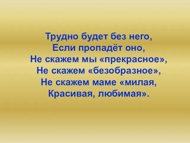 Трудно будет без него, Если пропадёт оно, Не скажем мы «прекрасное», Не