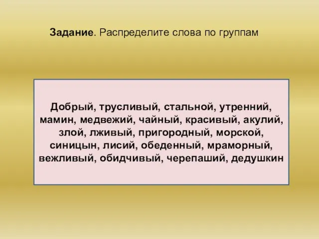 Задание. Распределите слова по группам Добрый, трусливый, стальной, утренний, мамин, медвежий, чайный,