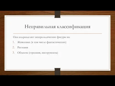 Неправильная классификация Она подразделяет негеральдические фигуры на: Животных (в том числе фантастических) Растения Объекты (строения, инструменты)