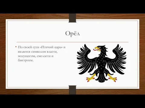 Орёл По своей сути «Птичий царь» и является символом власти, могущества, смелости и быстроты.