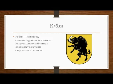 Кабан Кабан — животное, символизирующее жестокость. Как геральдический символ обозначает сочетание свирепости и смелости.