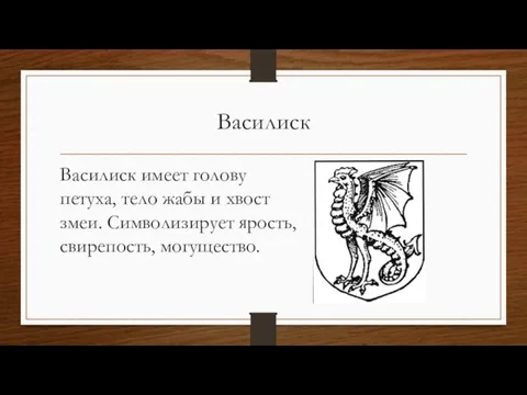 Василиск Василиск имеет голову петуха, тело жабы и хвост змеи. Символизирует ярость, свирепость, могущество.