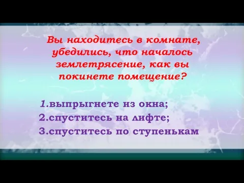 Вы находитесь в комнате, убедились, что началось землетрясение, как вы покинете помещение?