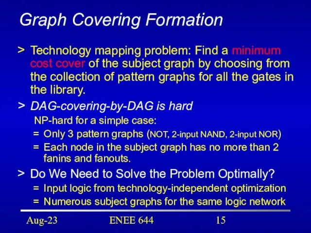 Aug-23 ENEE 644 Graph Covering Formation Technology mapping problem: Find a minimum