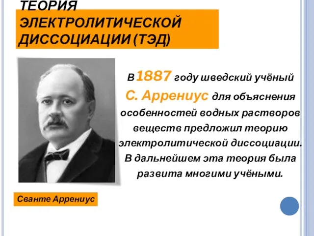 ТЕОРИЯ ЭЛЕКТРОЛИТИЧЕСКОЙ ДИССОЦИАЦИИ (ТЭД) В 1887 году шведский учёный С. Аррениус для