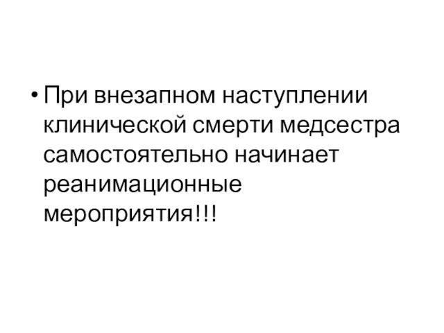 При внезапном наступлении клинической смерти медсестра самостоятельно начинает реанимационные мероприятия!!!