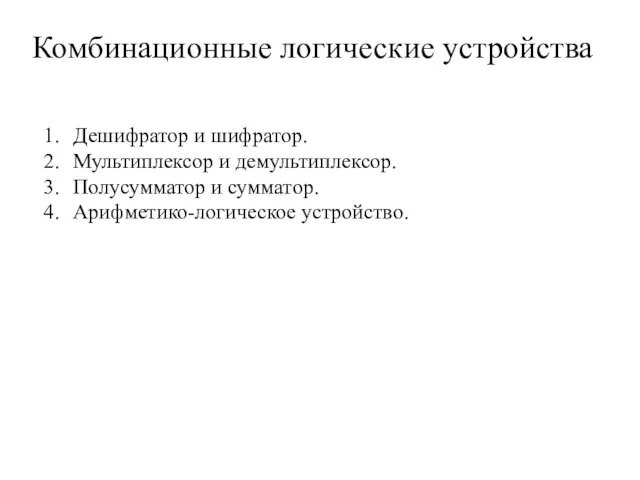 Комбинационные логические устройства Дешифратор и шифратор. Мультиплексор и демультиплексор. Полусумматор и сумматор. Арифметико-логическое устройство.