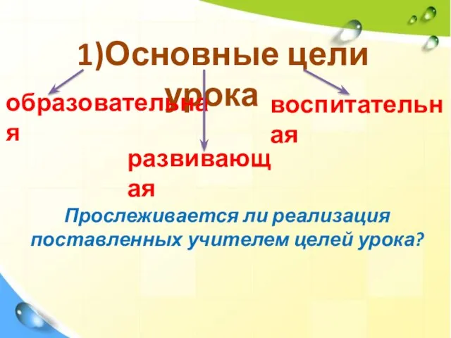 1)Основные цели урока образовательная развивающая воспитательная Прослеживается ли реализация поставленных учителем целей урока?