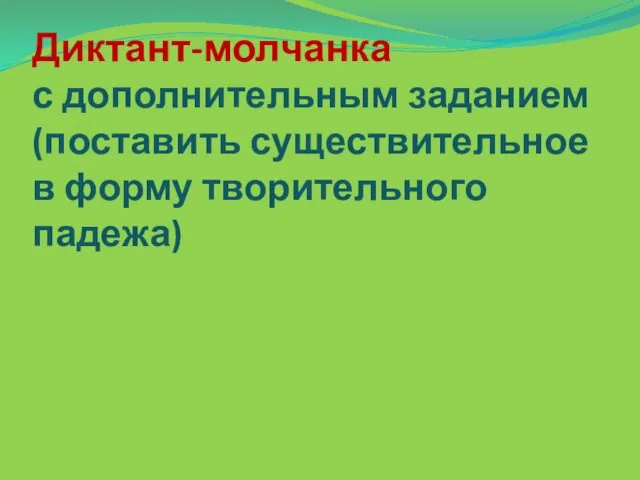 Диктант-молчанка с дополнительным заданием (поставить существительное в форму творительного падежа)