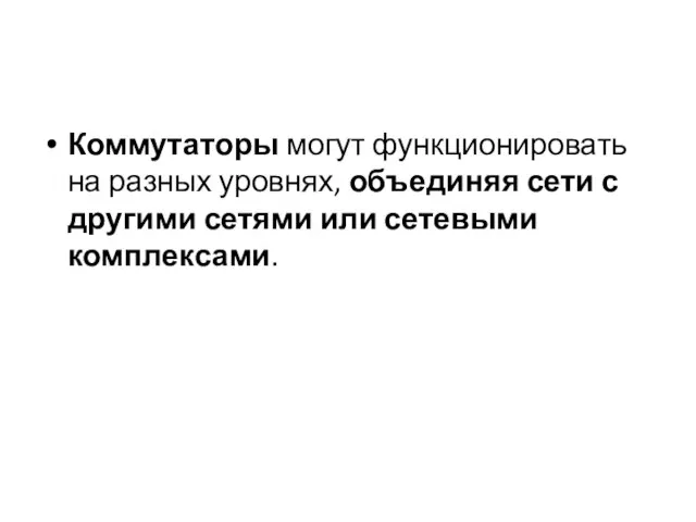 Коммутаторы могут функционировать на разных уровнях, объединяя сети с другими сетями или сетевыми комплексами.