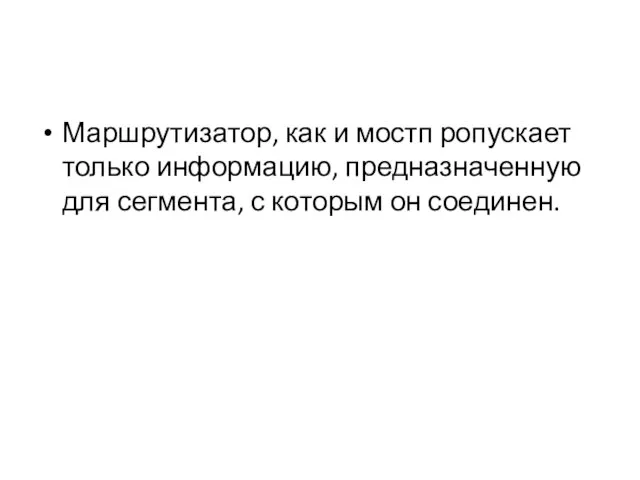 Маршрутизатор, как и мостп ропускает только информацию, предназначенную для сегмента, с которым он соединен.