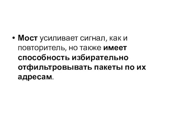 Мост усиливает сигнал, как и повторитель, но также имеет способность избирательно отфильтровывать пакеты по их адресам.