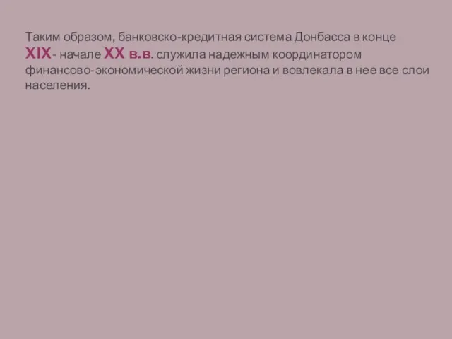 Таким образом, банковско-кредитная система Донбасса в конце XIX- начале XX в.в. служила