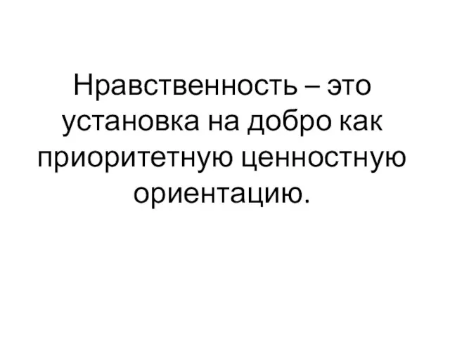 Нравственность – это установка на добро как приоритетную ценностную ориентацию.