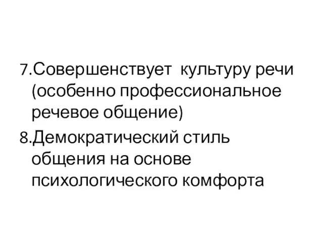 7.Совершенствует культуру речи (особенно профессиональное речевое общение) 8.Демократический стиль общения на основе психологического комфорта