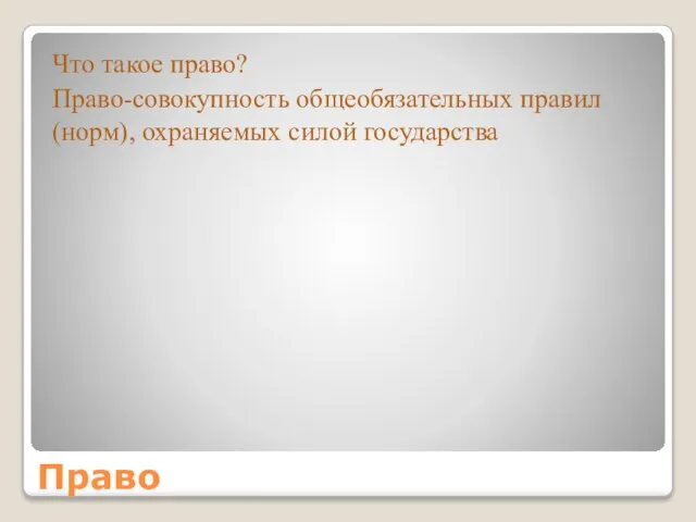 Право Что такое право? Право-совокупность общеобязательных правил (норм), охраняемых силой государства