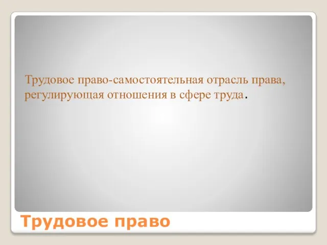 Трудовое право Трудовое право-самостоятельная отрасль права, регулирующая отношения в сфере труда.